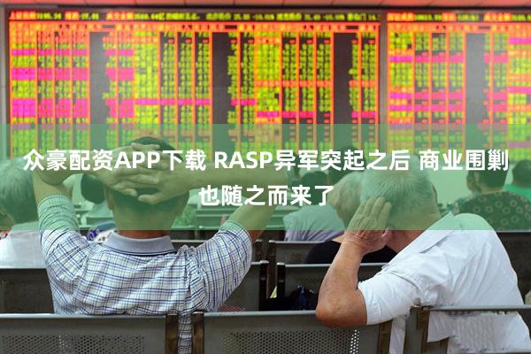 众豪配资APP下载 RASP异军突起之后 商业围剿也随之而来了