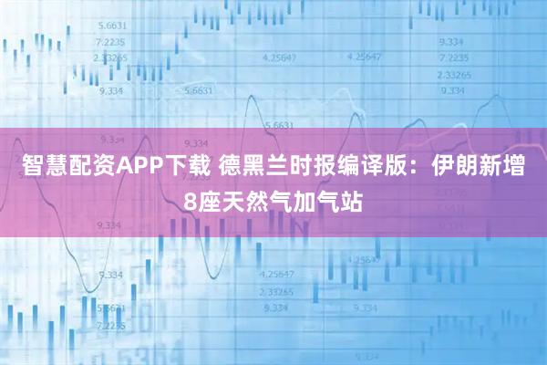 智慧配资APP下载 德黑兰时报编译版：伊朗新增8座天然气加气站