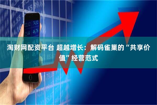 淘财网配资平台 超越增长：解码雀巢的“共享价值”经营范式