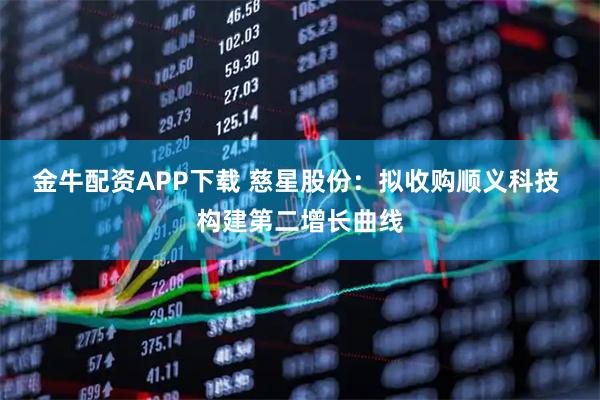 金牛配资APP下载 慈星股份：拟收购顺义科技 构建第二增长曲线
