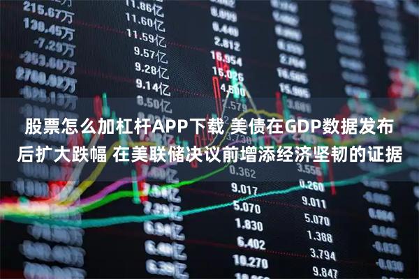 股票怎么加杠杆APP下载 美债在GDP数据发布后扩大跌幅 在美联储决议前增添经济坚韧的证据