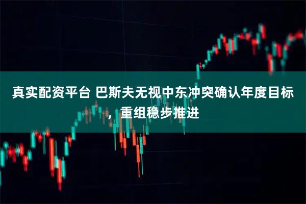 真实配资平台 巴斯夫无视中东冲突确认年度目标，重组稳步推进